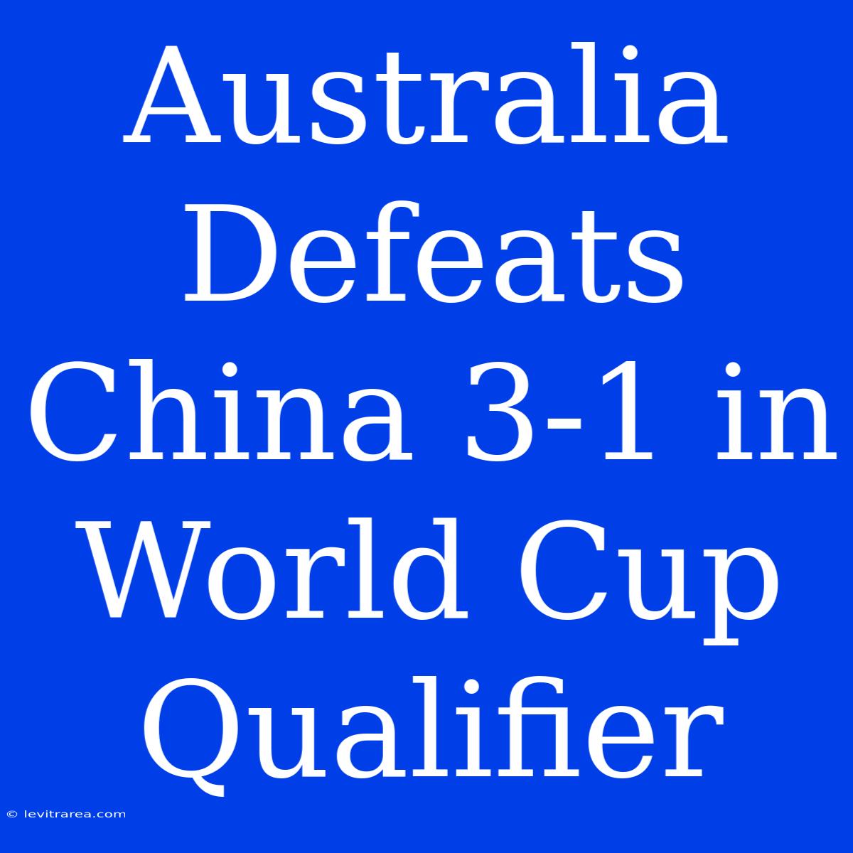 Australia Defeats China 3-1 In World Cup Qualifier