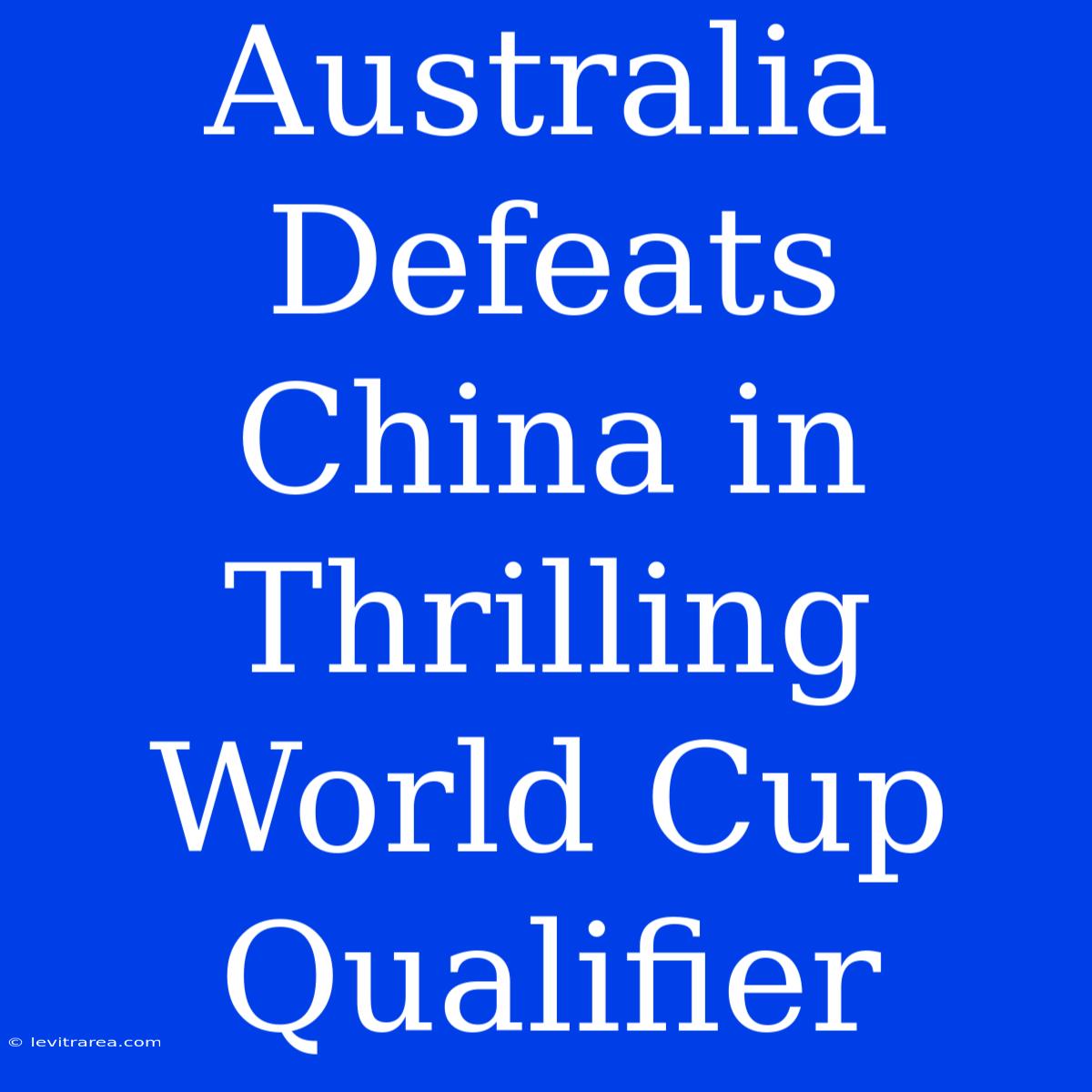 Australia Defeats China In Thrilling World Cup Qualifier