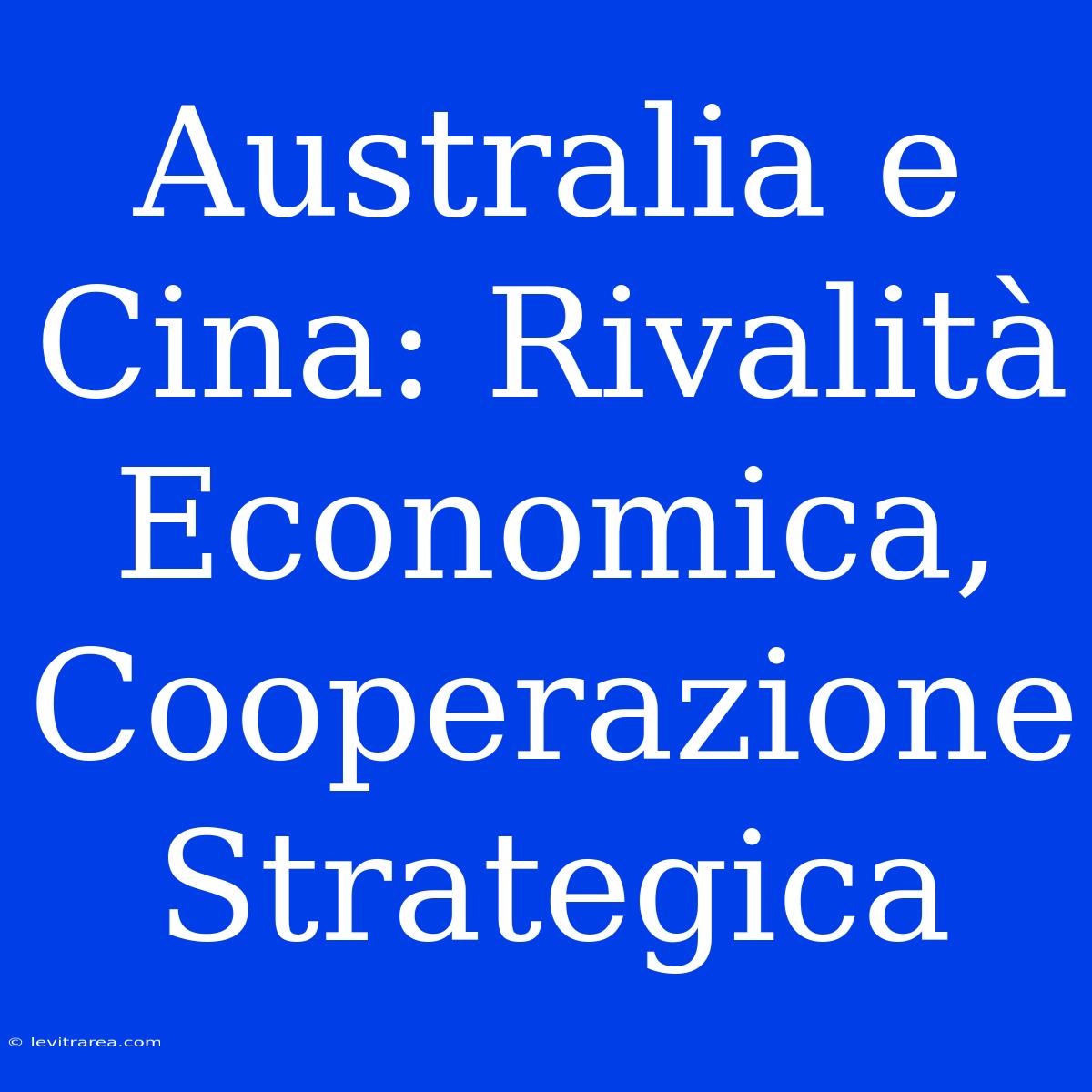 Australia E Cina: Rivalità Economica, Cooperazione Strategica