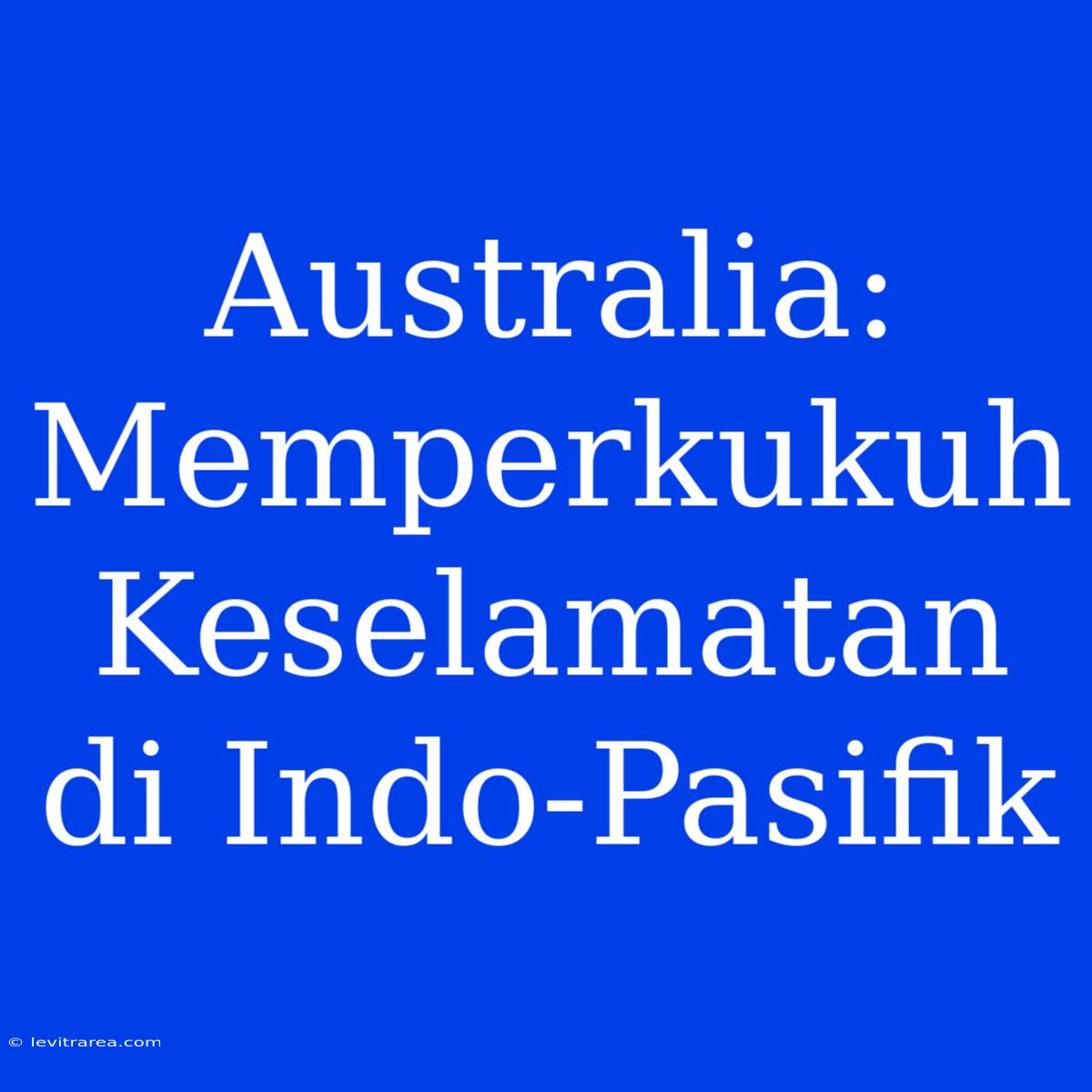 Australia: Memperkukuh Keselamatan Di Indo-Pasifik