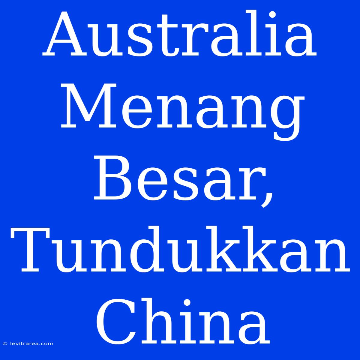 Australia Menang Besar, Tundukkan China