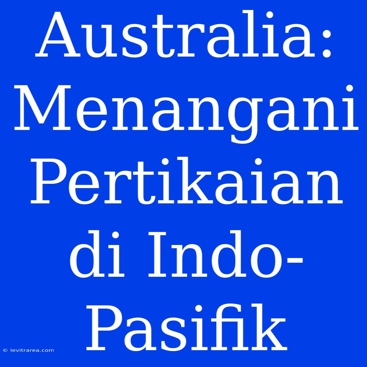 Australia: Menangani Pertikaian Di Indo-Pasifik