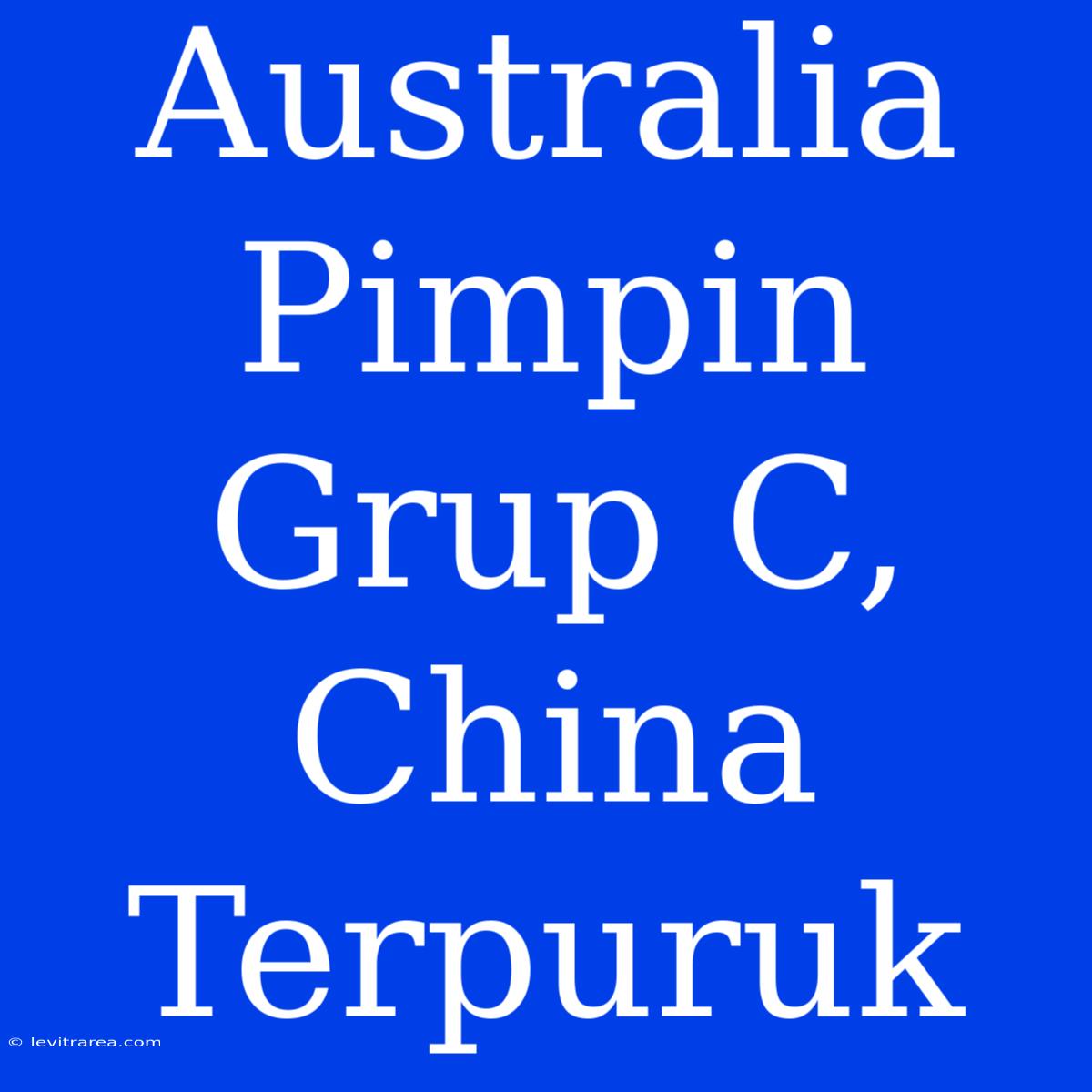 Australia Pimpin Grup C, China Terpuruk