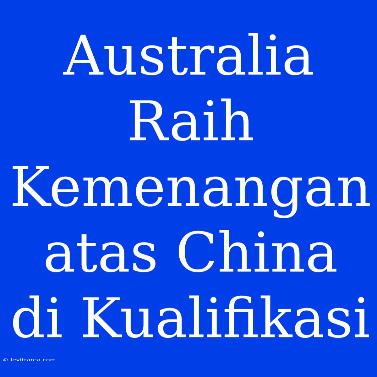 Australia Raih Kemenangan Atas China Di Kualifikasi