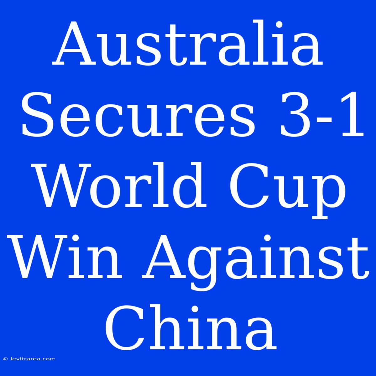 Australia Secures 3-1 World Cup Win Against China