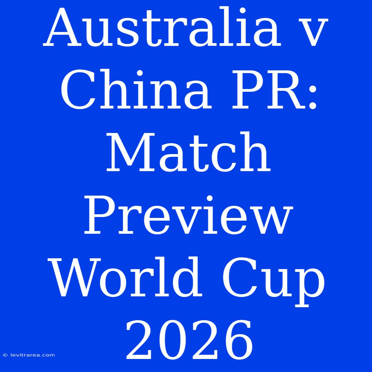 Australia V China PR: Match Preview World Cup 2026