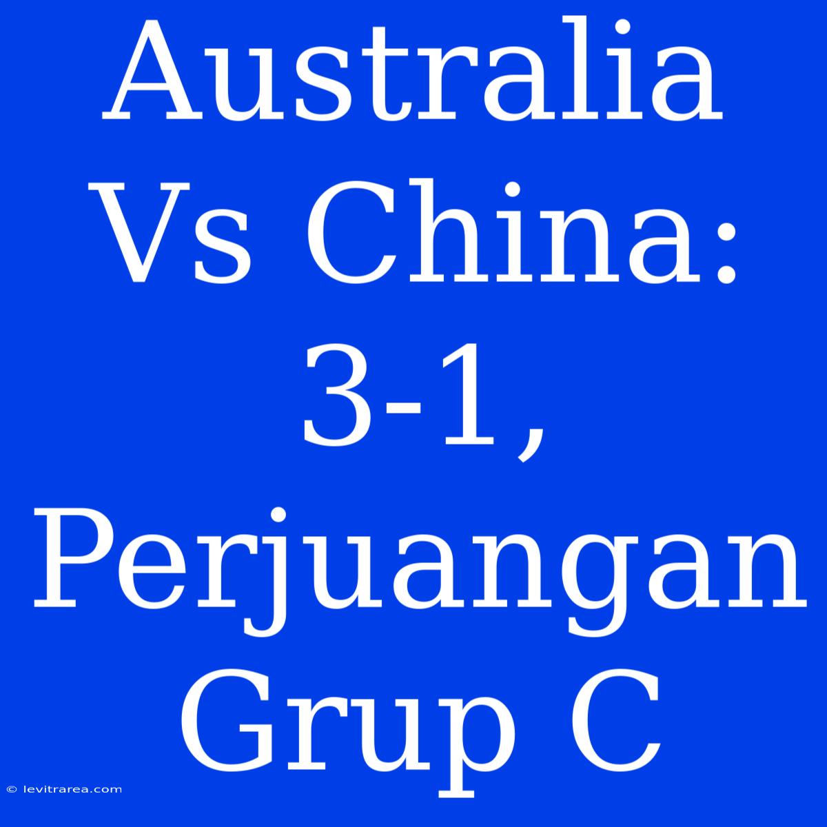 Australia Vs China: 3-1, Perjuangan Grup C