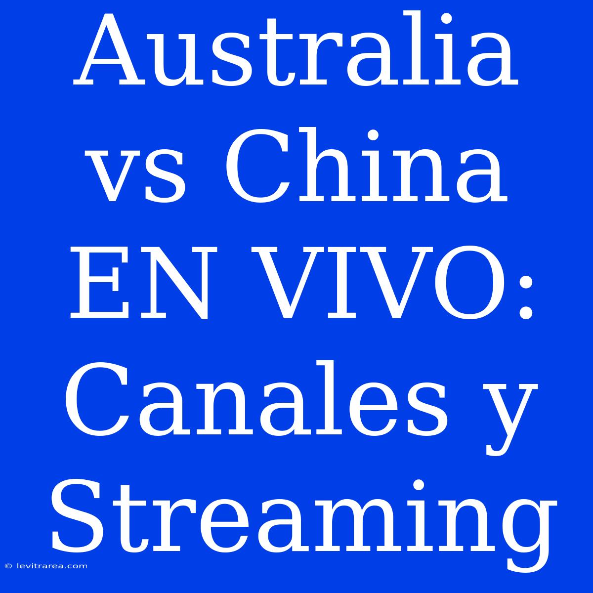 Australia Vs China EN VIVO: Canales Y Streaming