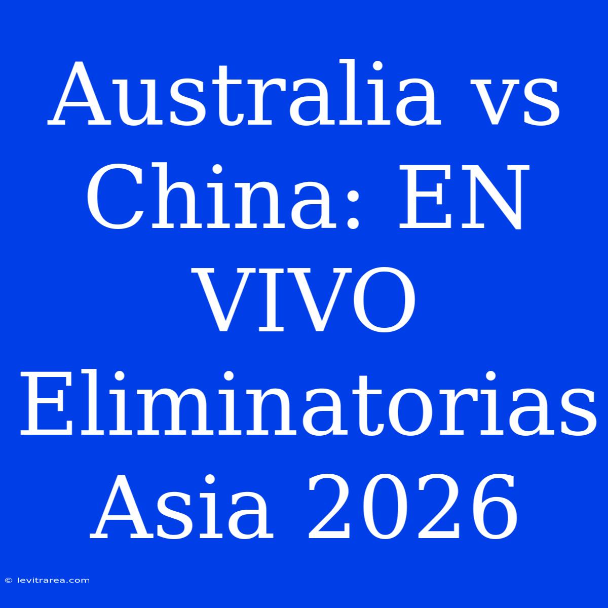 Australia Vs China: EN VIVO Eliminatorias Asia 2026 