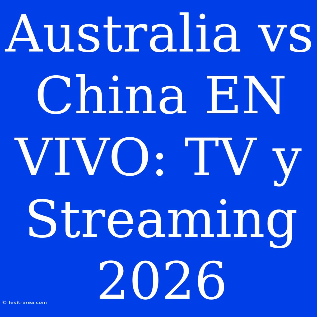 Australia Vs China EN VIVO: TV Y Streaming 2026