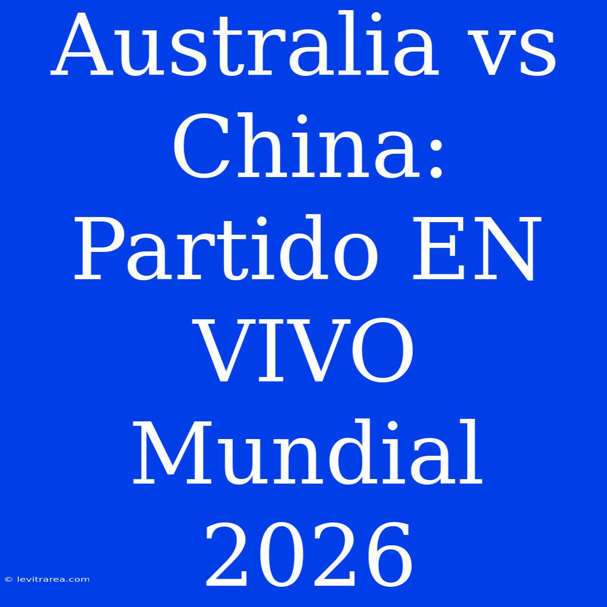 Australia Vs China: Partido EN VIVO Mundial 2026