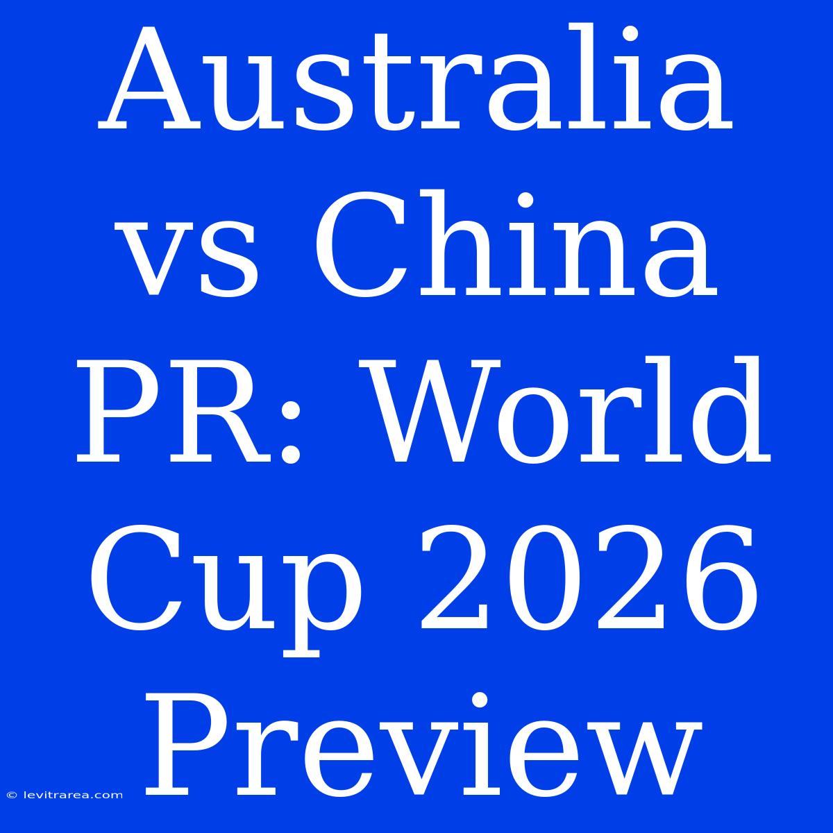 Australia Vs China PR: World Cup 2026 Preview