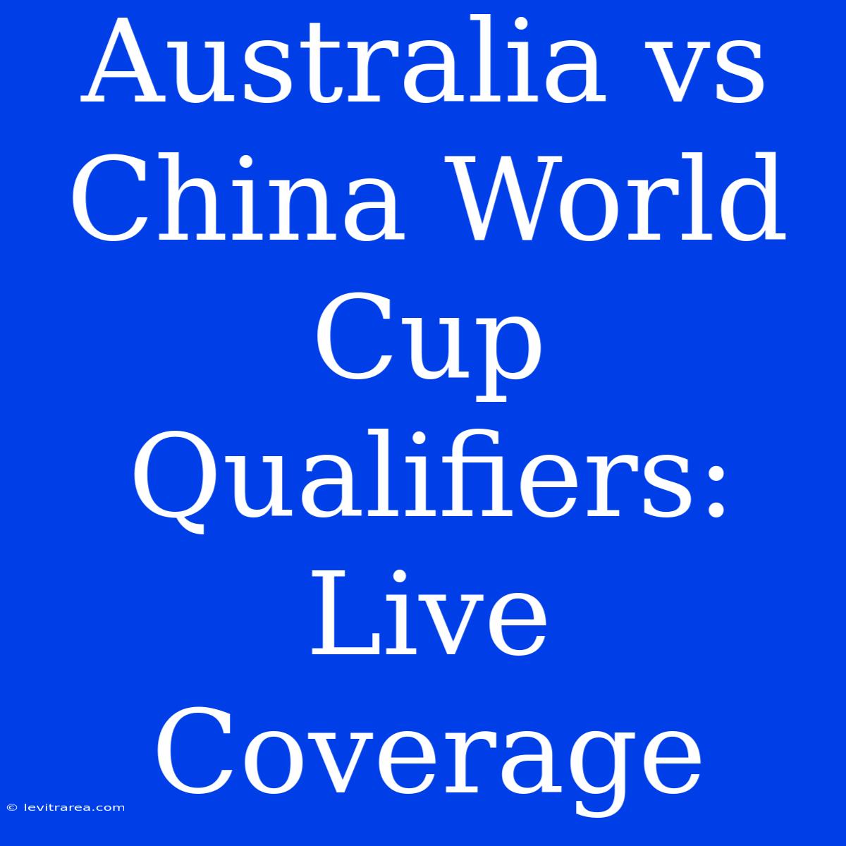 Australia Vs China World Cup Qualifiers: Live Coverage 