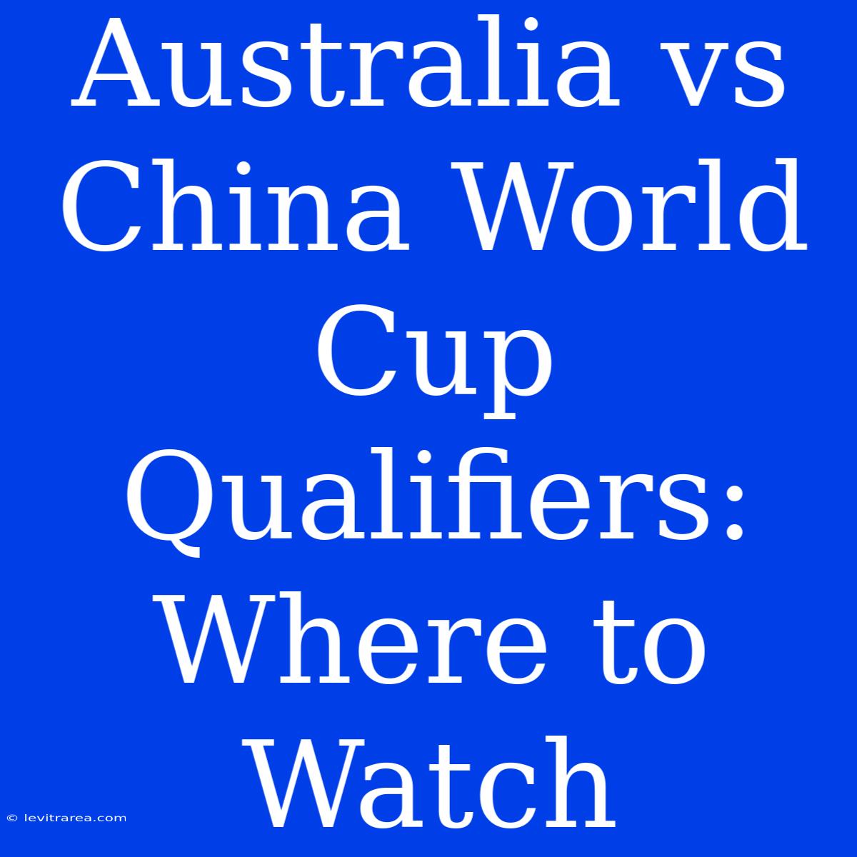 Australia Vs China World Cup Qualifiers: Where To Watch