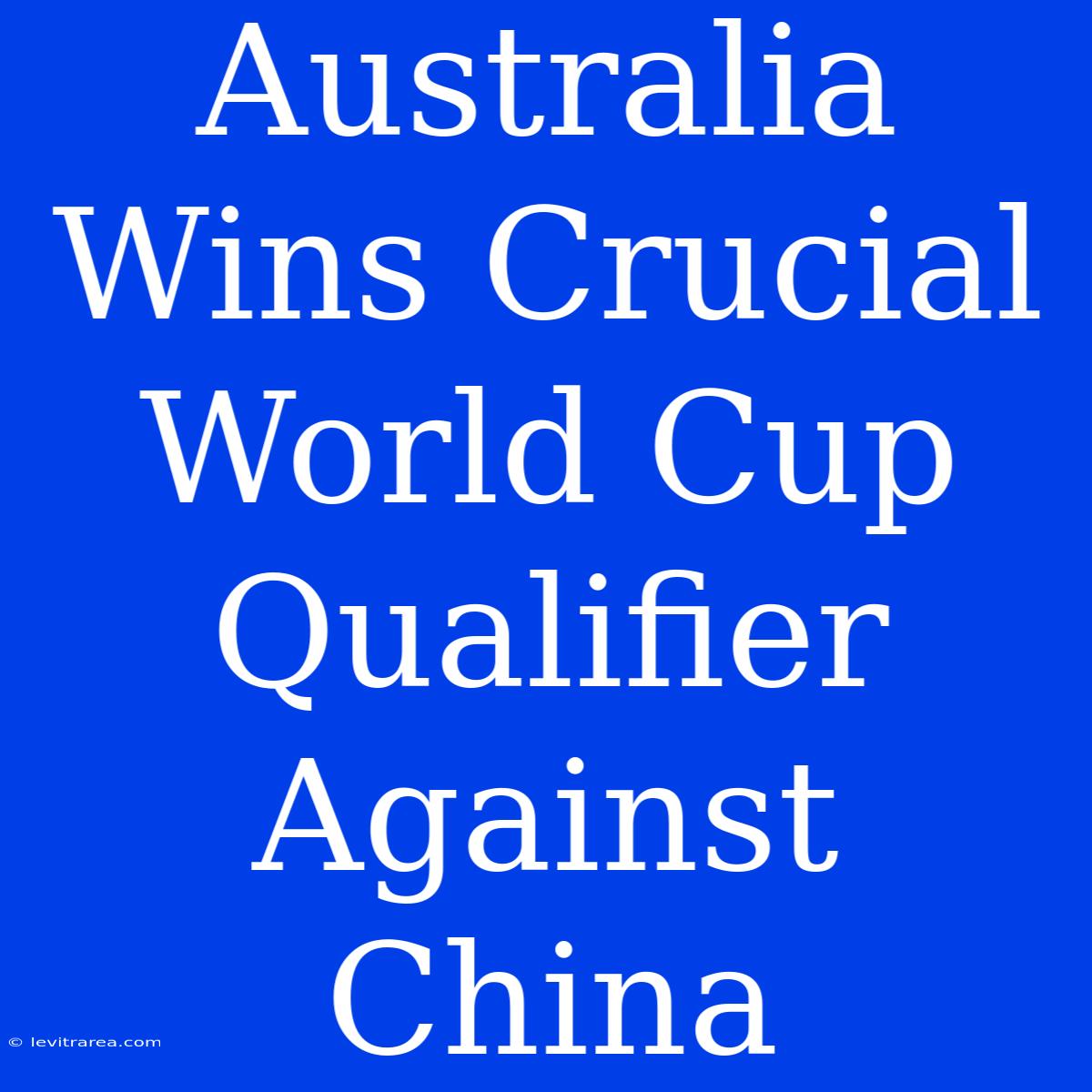 Australia Wins Crucial World Cup Qualifier Against China