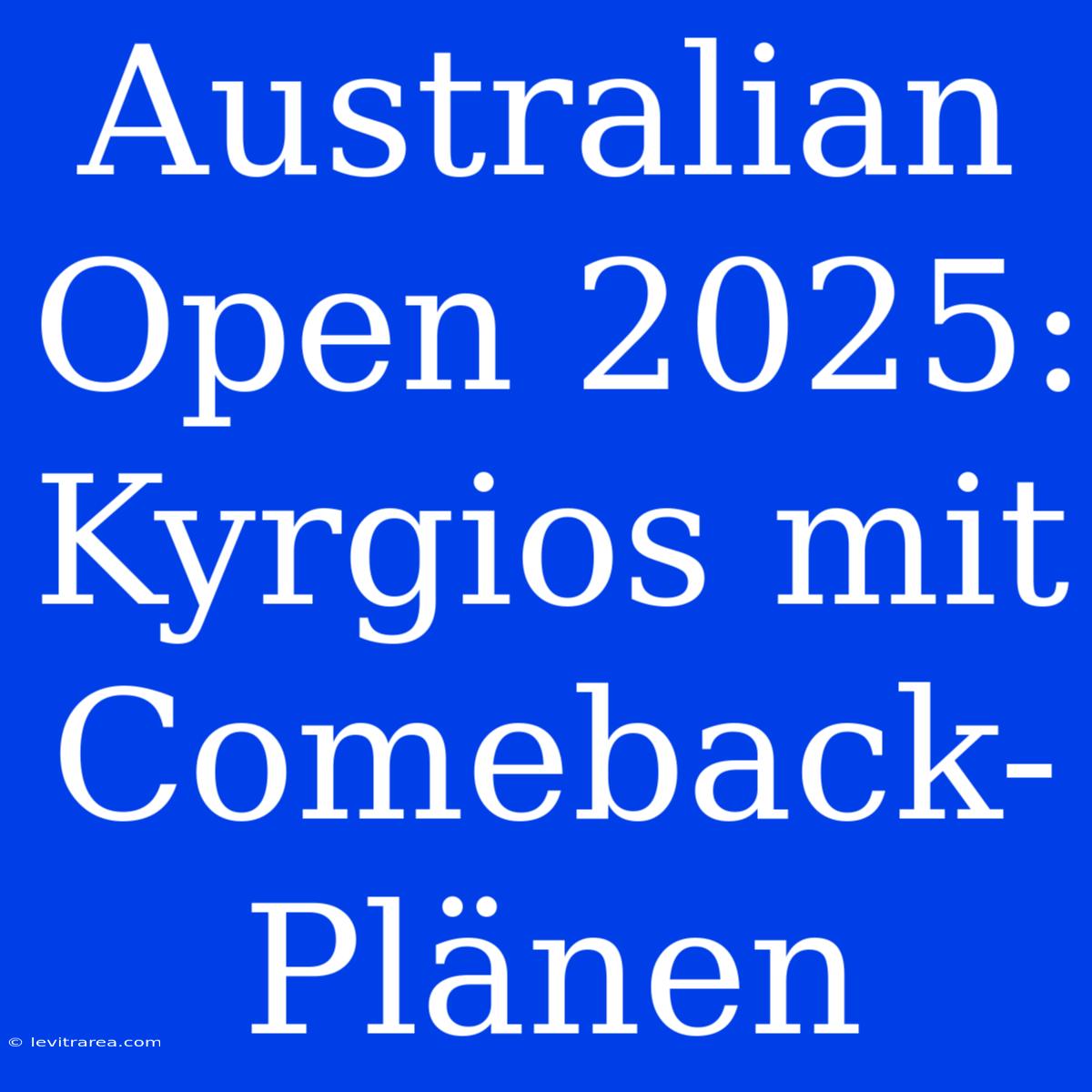 Australian Open 2025: Kyrgios Mit Comeback-Plänen