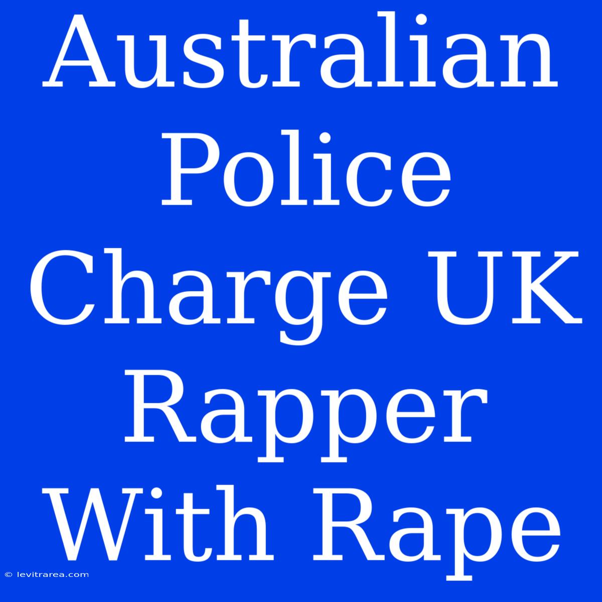 Australian Police Charge UK Rapper With Rape