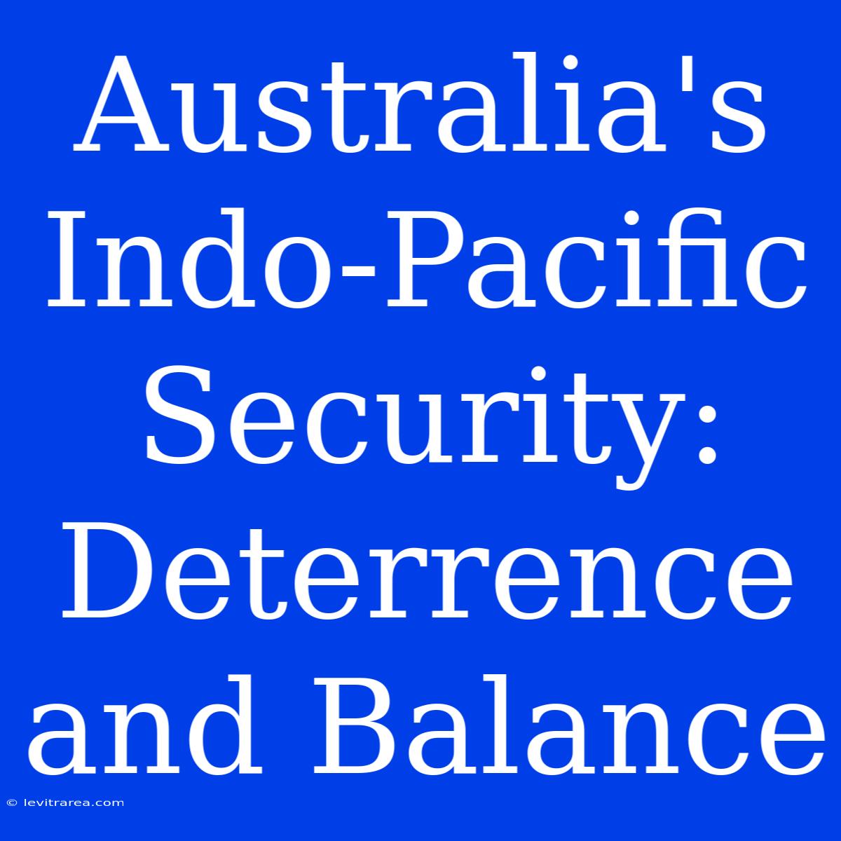 Australia's Indo-Pacific Security: Deterrence And Balance