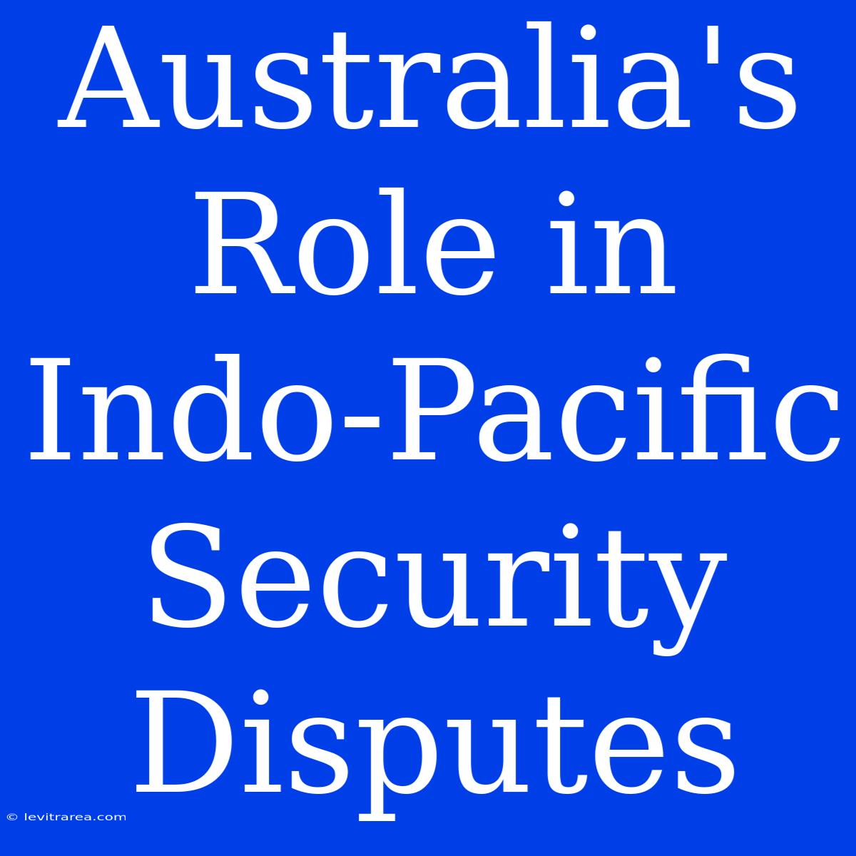 Australia's Role In Indo-Pacific Security Disputes 