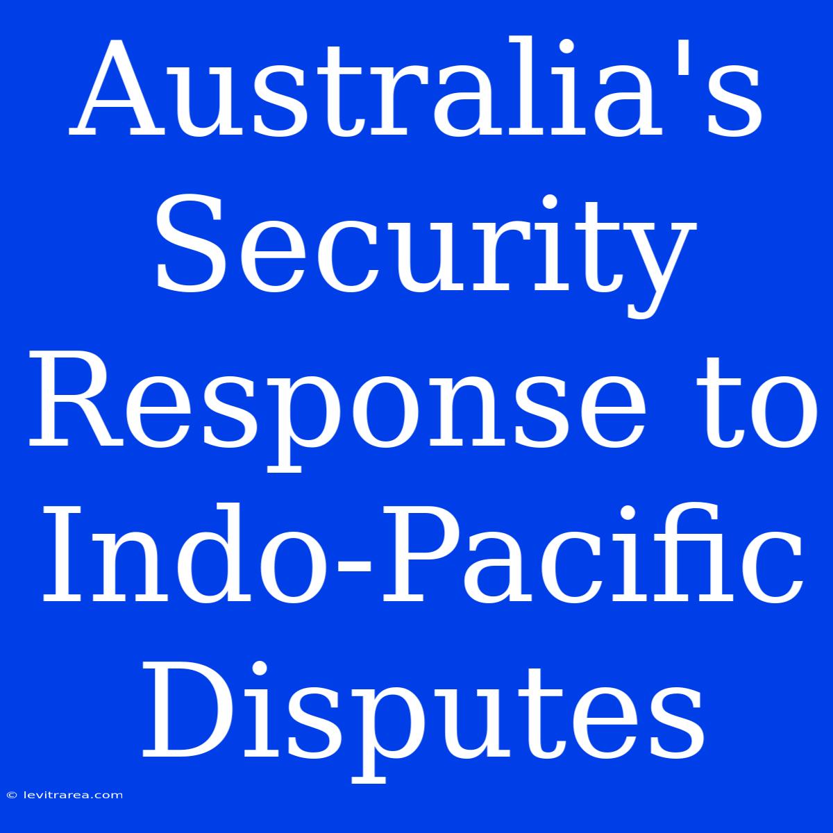 Australia's Security Response To Indo-Pacific Disputes