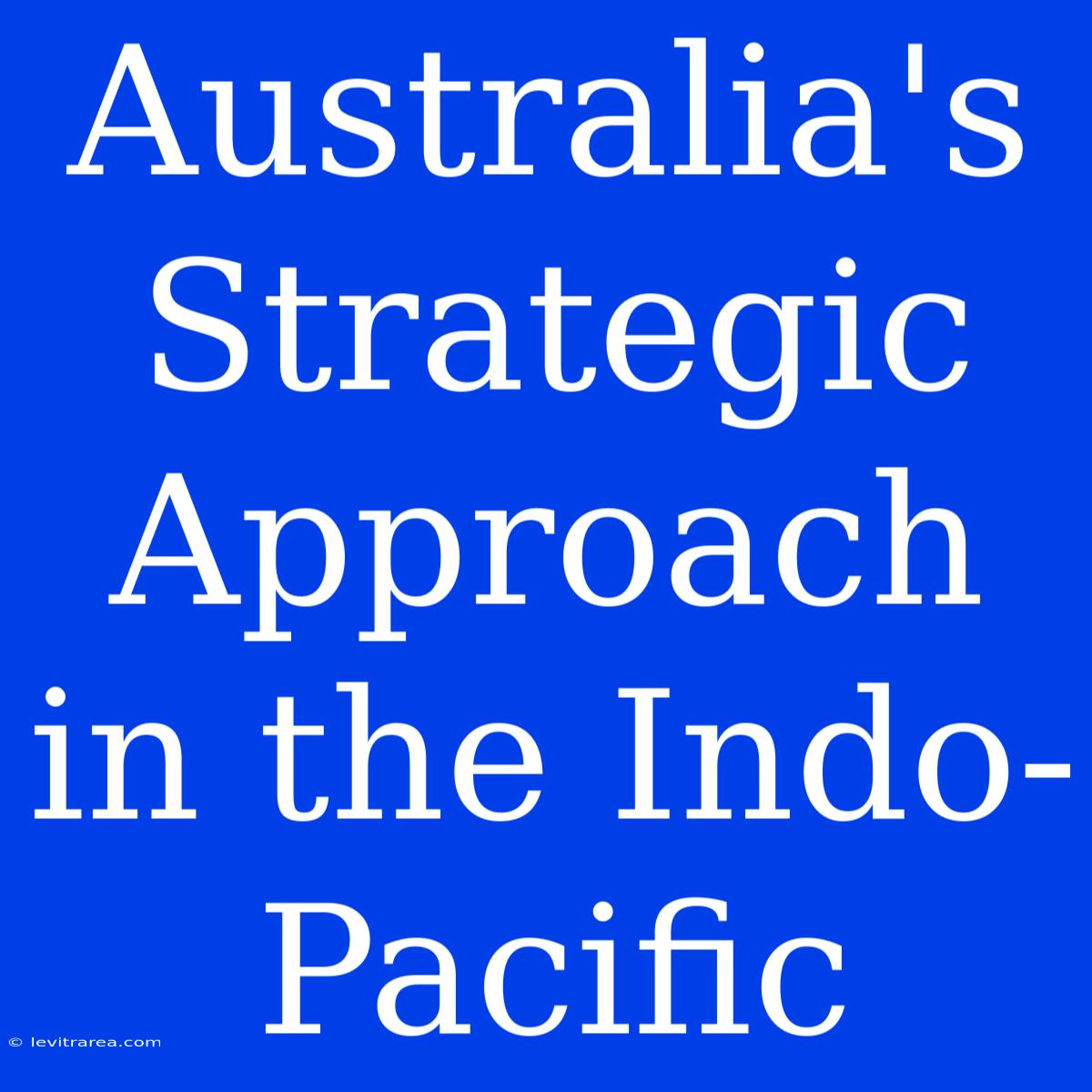 Australia's Strategic Approach In The Indo-Pacific