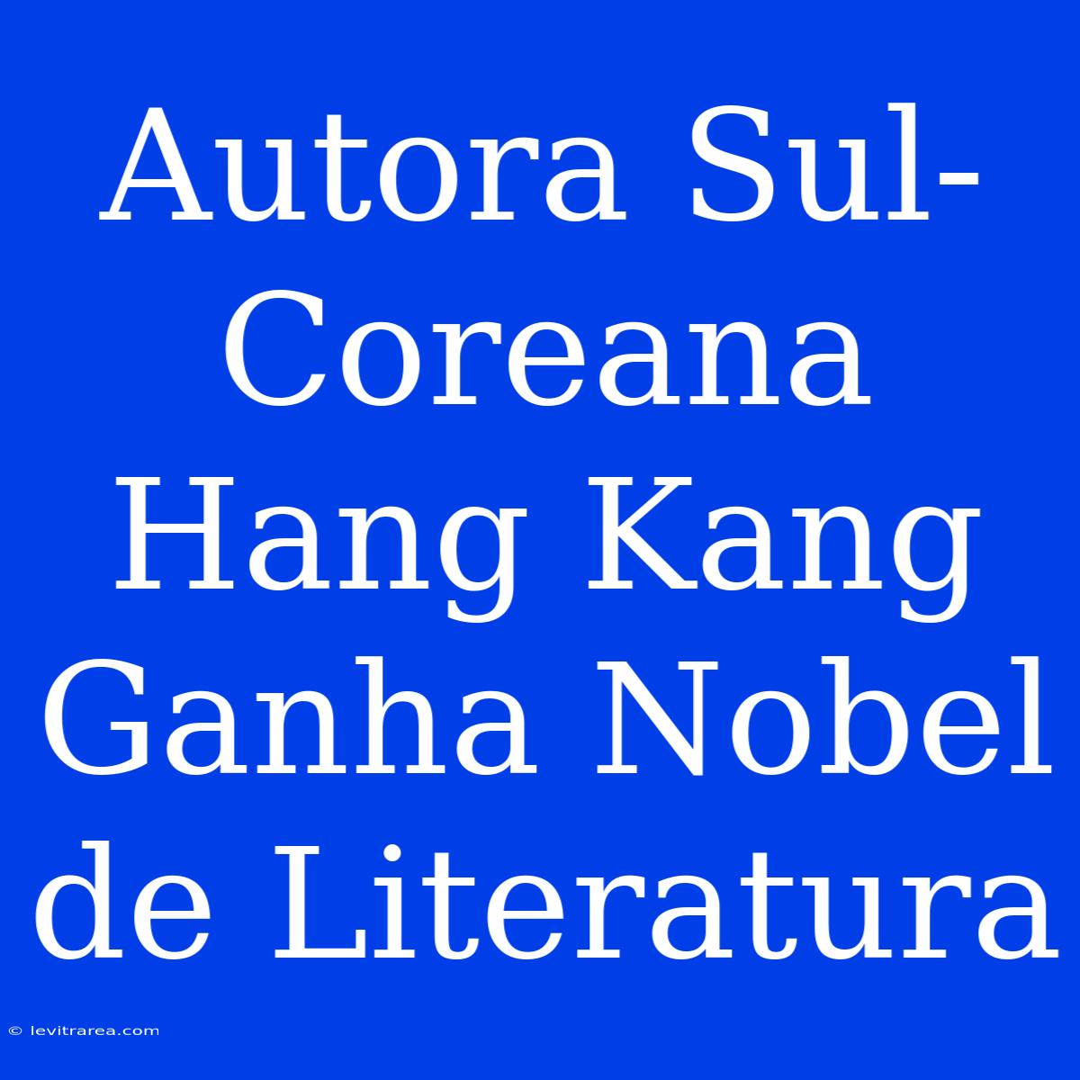 Autora Sul-Coreana Hang Kang Ganha Nobel De Literatura