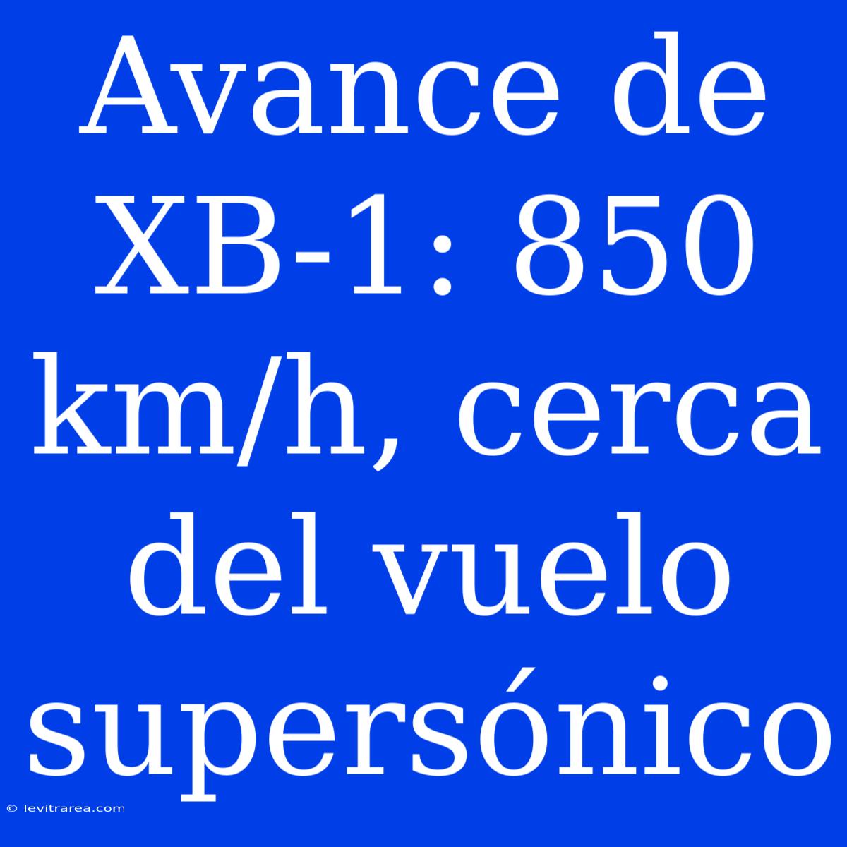 Avance De XB-1: 850 Km/h, Cerca Del Vuelo Supersónico