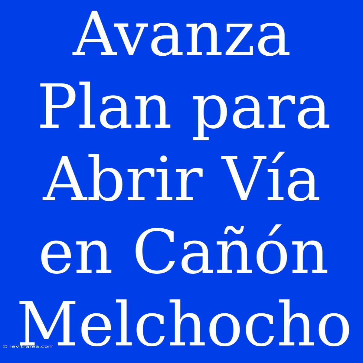 Avanza Plan Para Abrir Vía En Cañón Melchocho