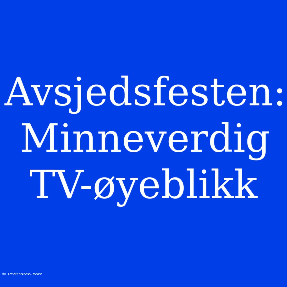 Avsjedsfesten: Minneverdig TV-øyeblikk