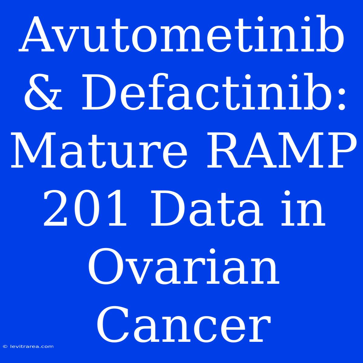 Avutometinib & Defactinib: Mature RAMP 201 Data In Ovarian Cancer