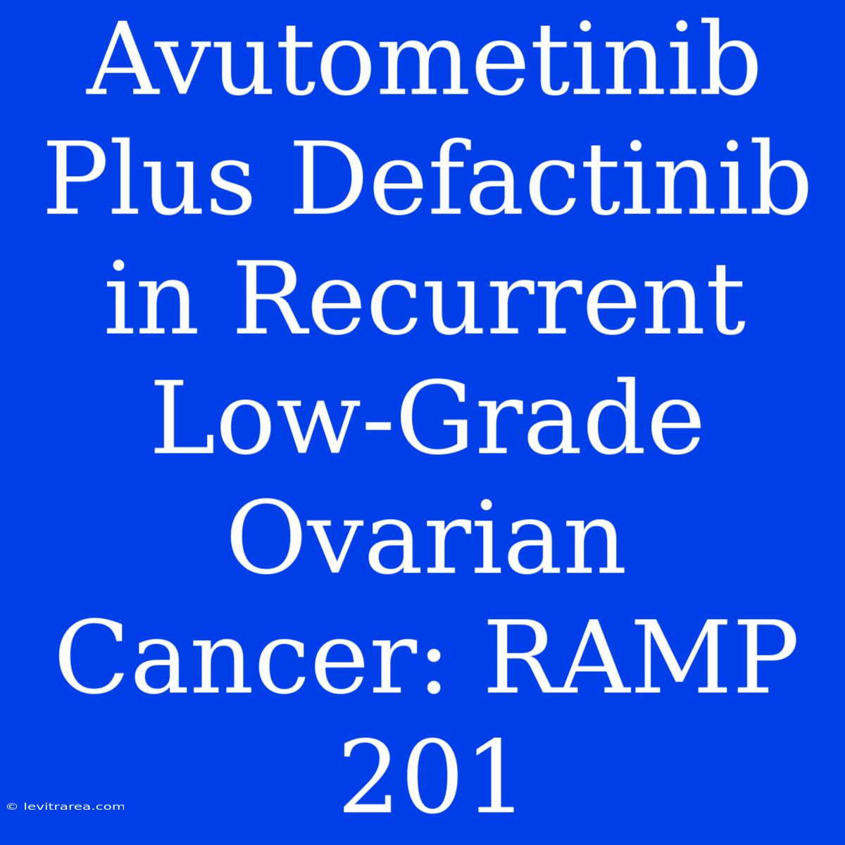 Avutometinib Plus Defactinib In Recurrent Low-Grade Ovarian Cancer: RAMP 201