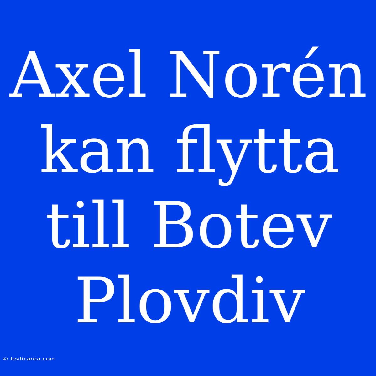 Axel Norén Kan Flytta Till Botev Plovdiv