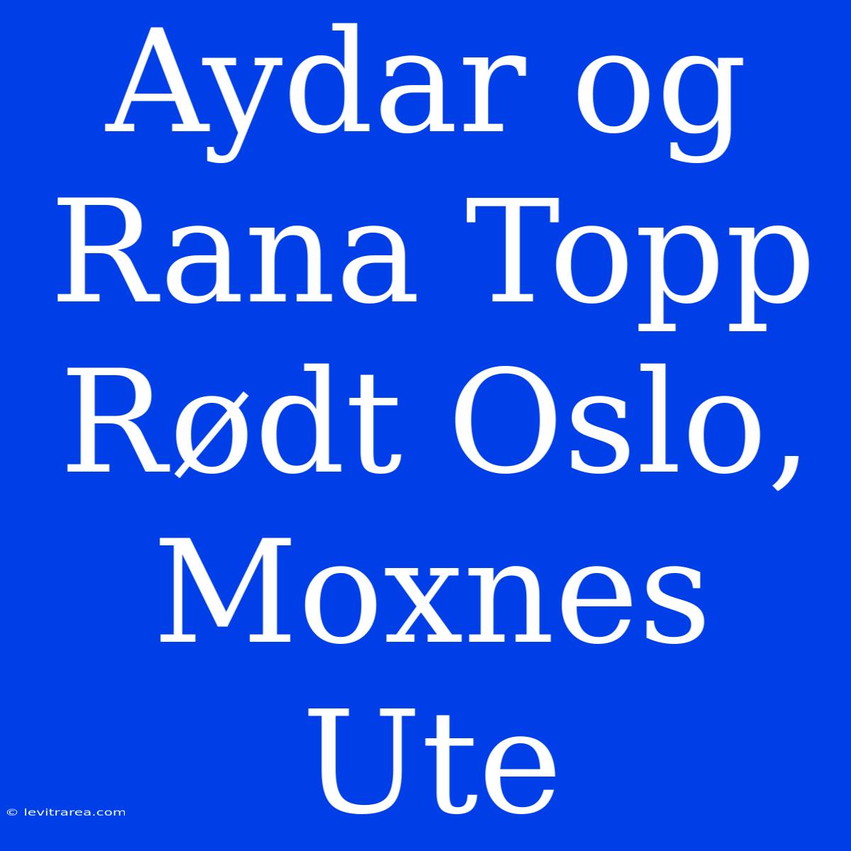 Aydar Og Rana Topp Rødt Oslo, Moxnes Ute