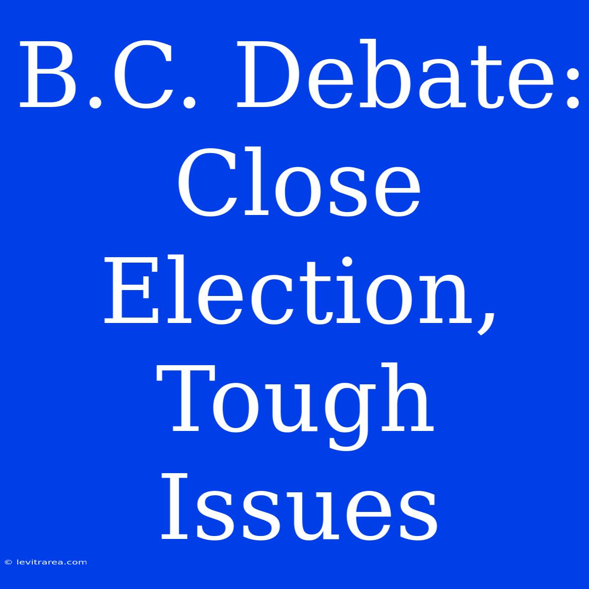 B.C. Debate: Close Election, Tough Issues