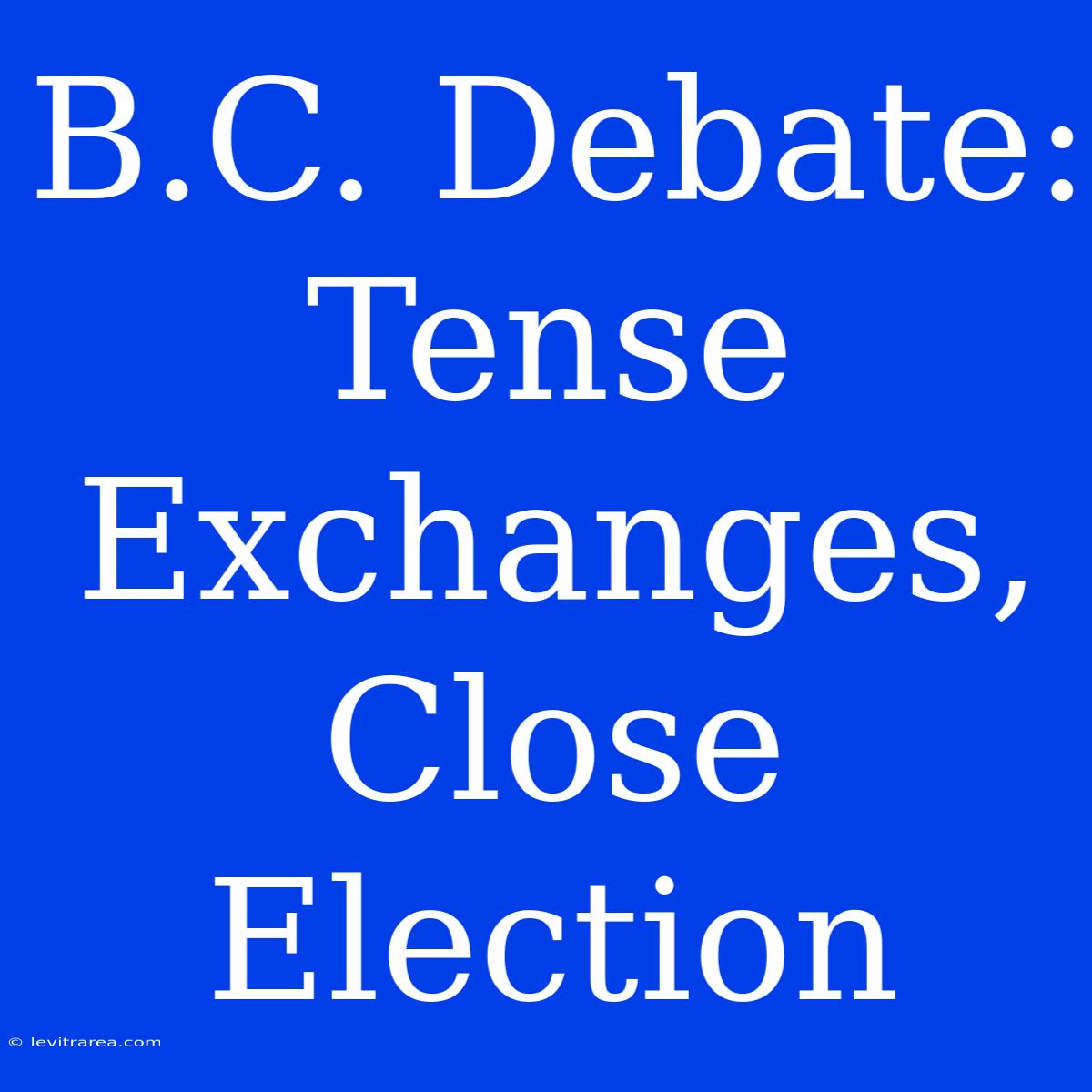 B.C. Debate: Tense Exchanges, Close Election