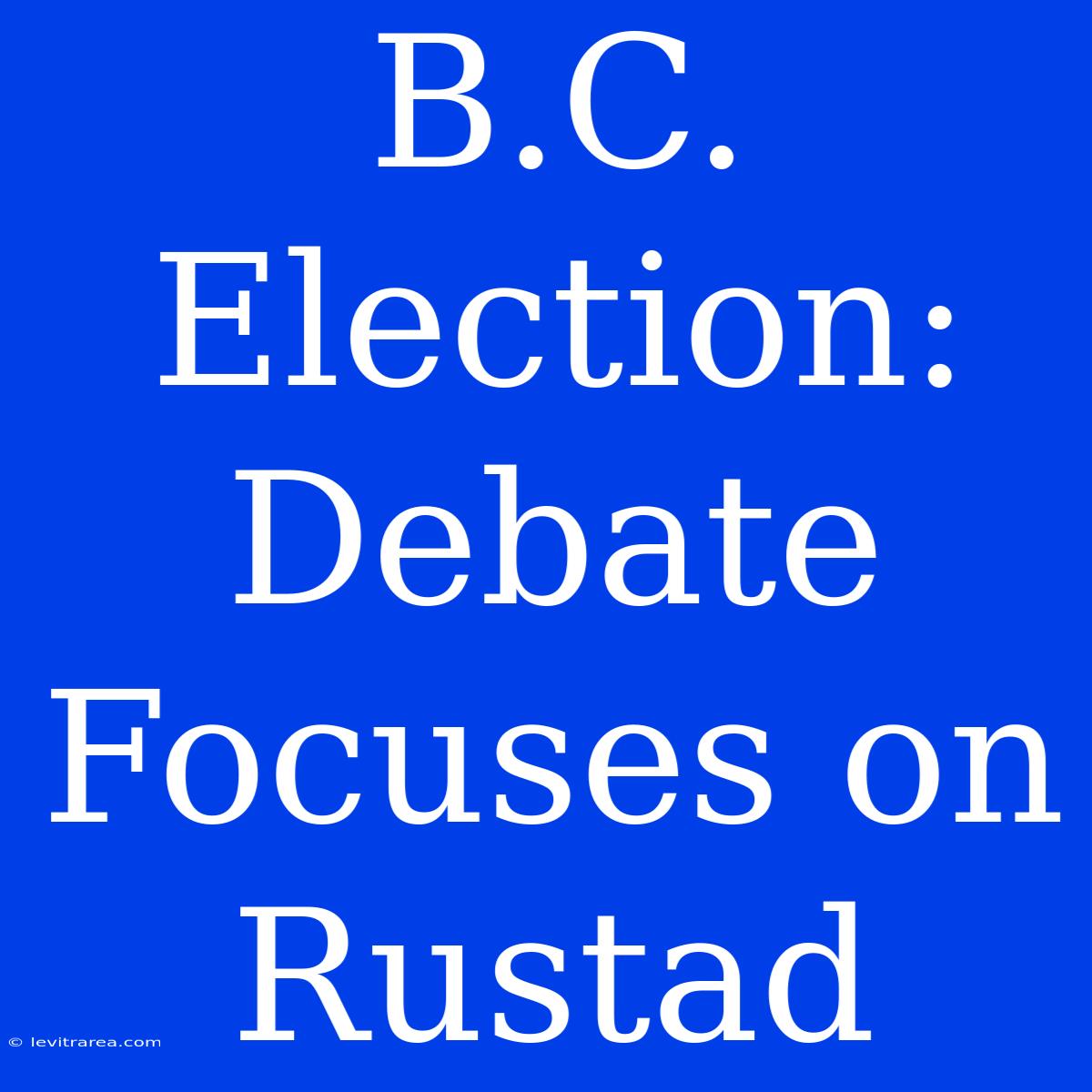 B.C. Election: Debate Focuses On Rustad 