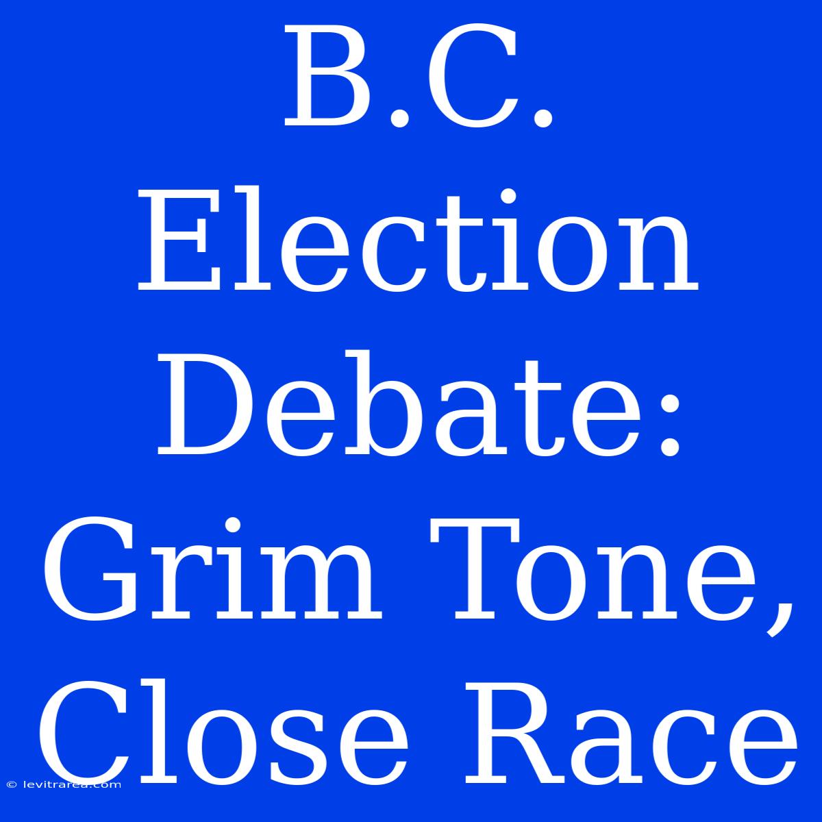 B.C. Election Debate: Grim Tone, Close Race