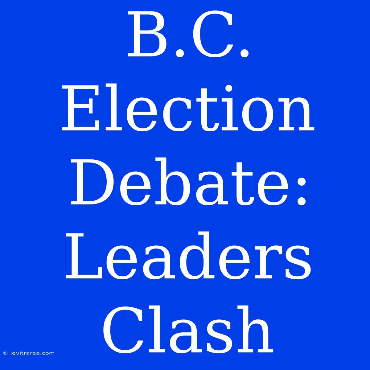 B.C. Election Debate: Leaders Clash