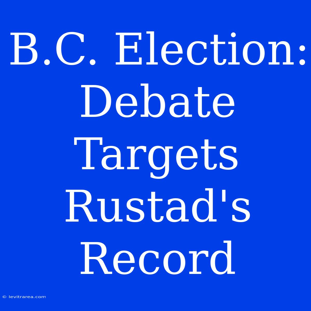 B.C. Election: Debate Targets Rustad's Record 