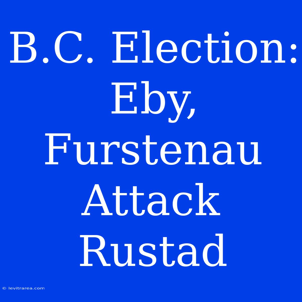 B.C. Election: Eby, Furstenau Attack Rustad 