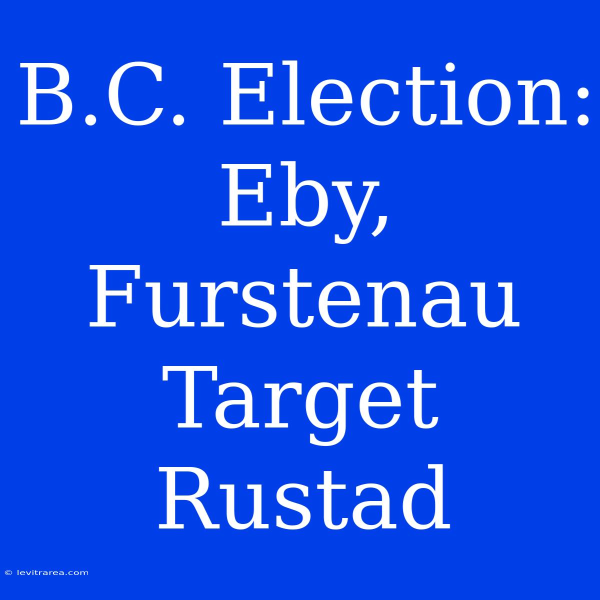 B.C. Election: Eby, Furstenau Target Rustad