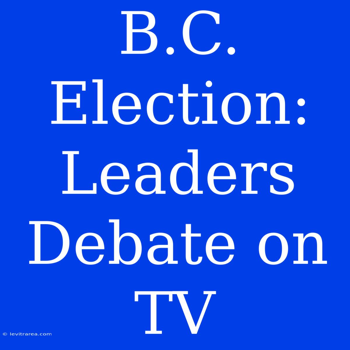 B.C. Election: Leaders Debate On TV