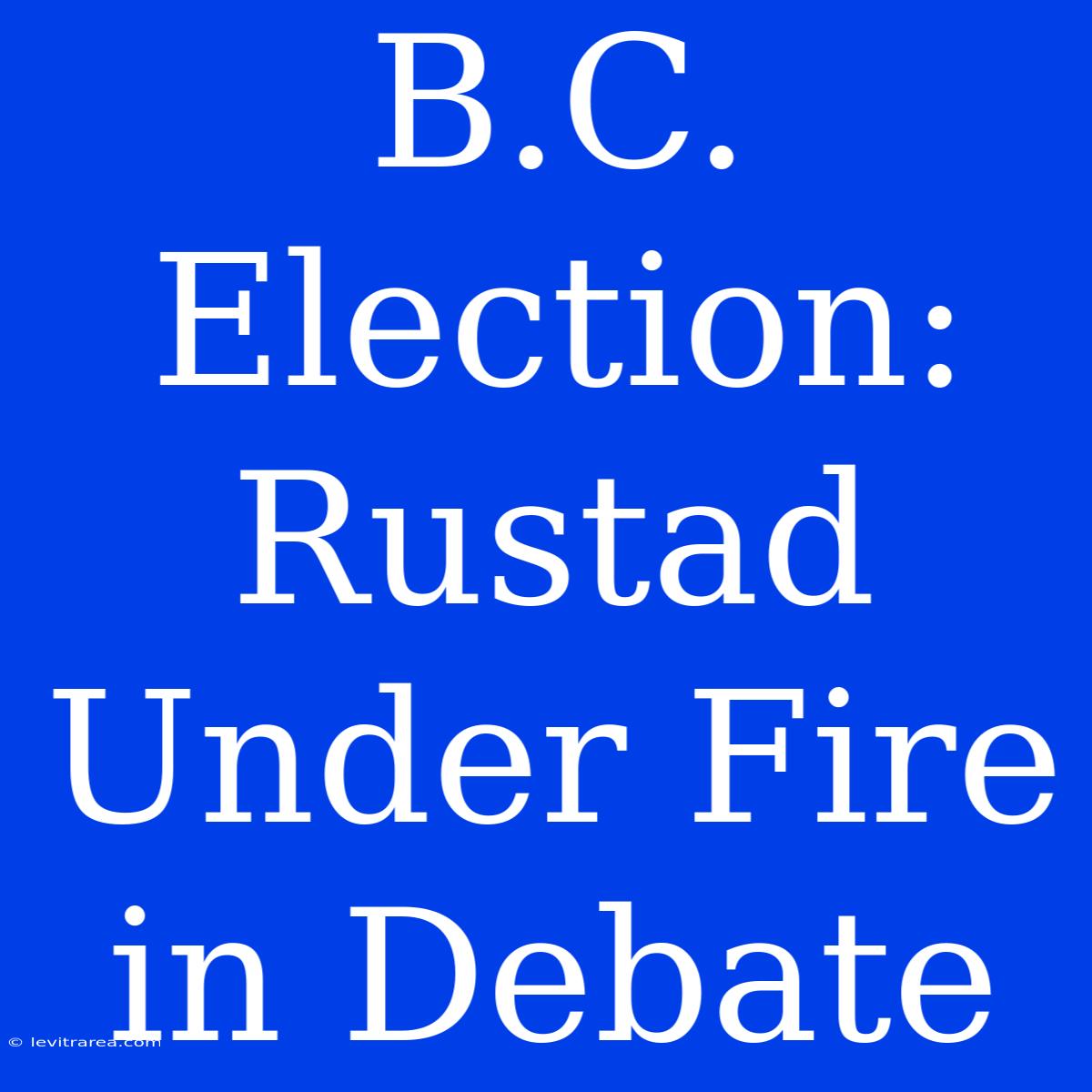 B.C. Election: Rustad Under Fire In Debate 