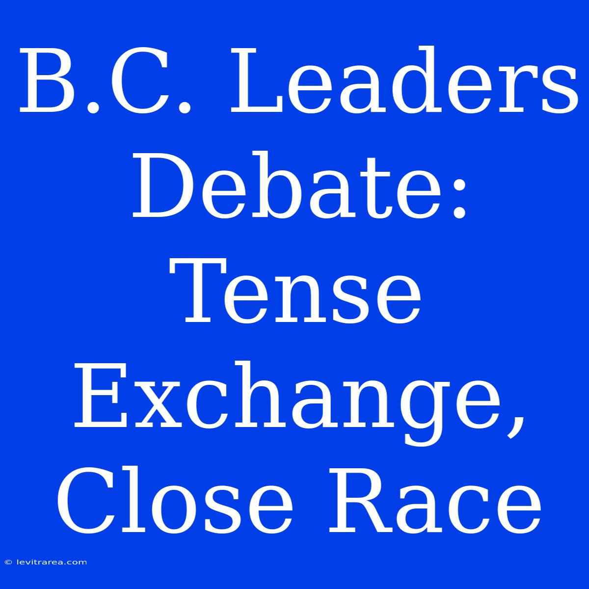 B.C. Leaders Debate: Tense Exchange, Close Race