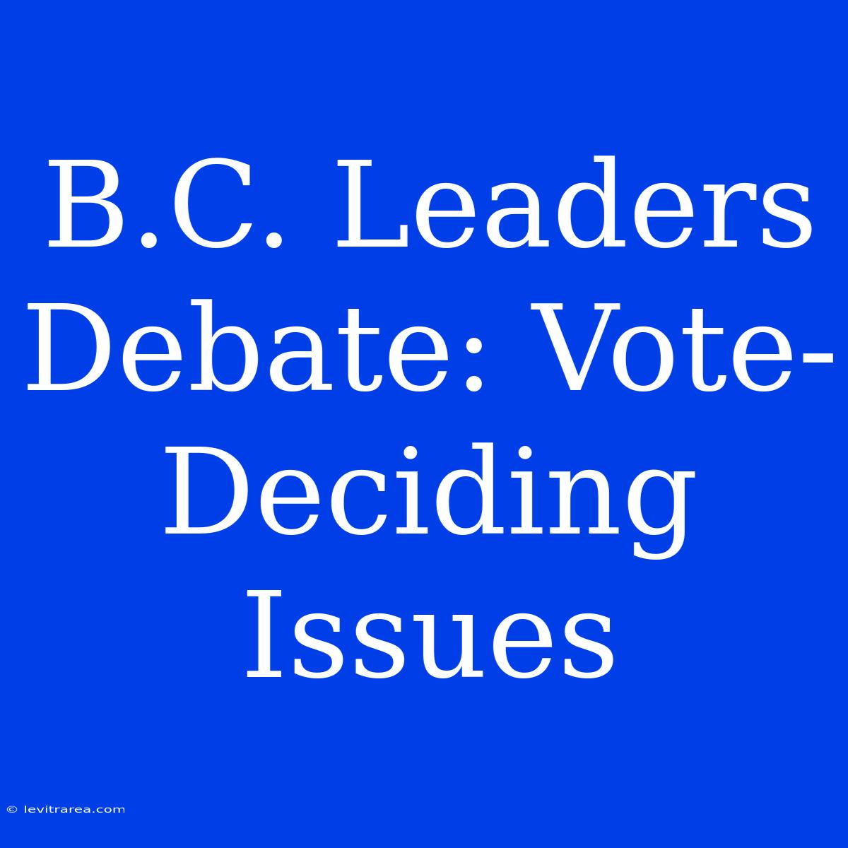 B.C. Leaders Debate: Vote-Deciding Issues 