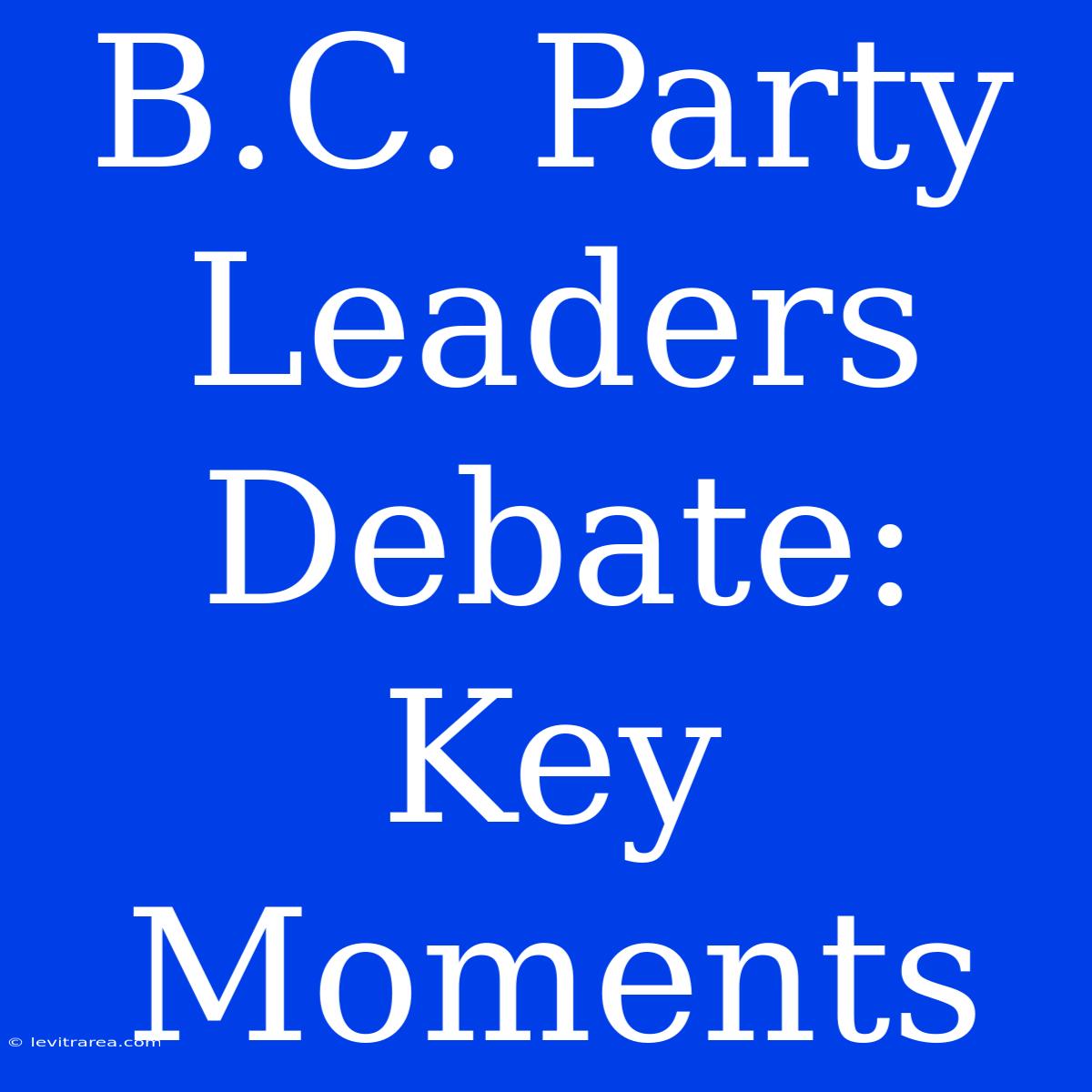 B.C. Party Leaders Debate: Key Moments