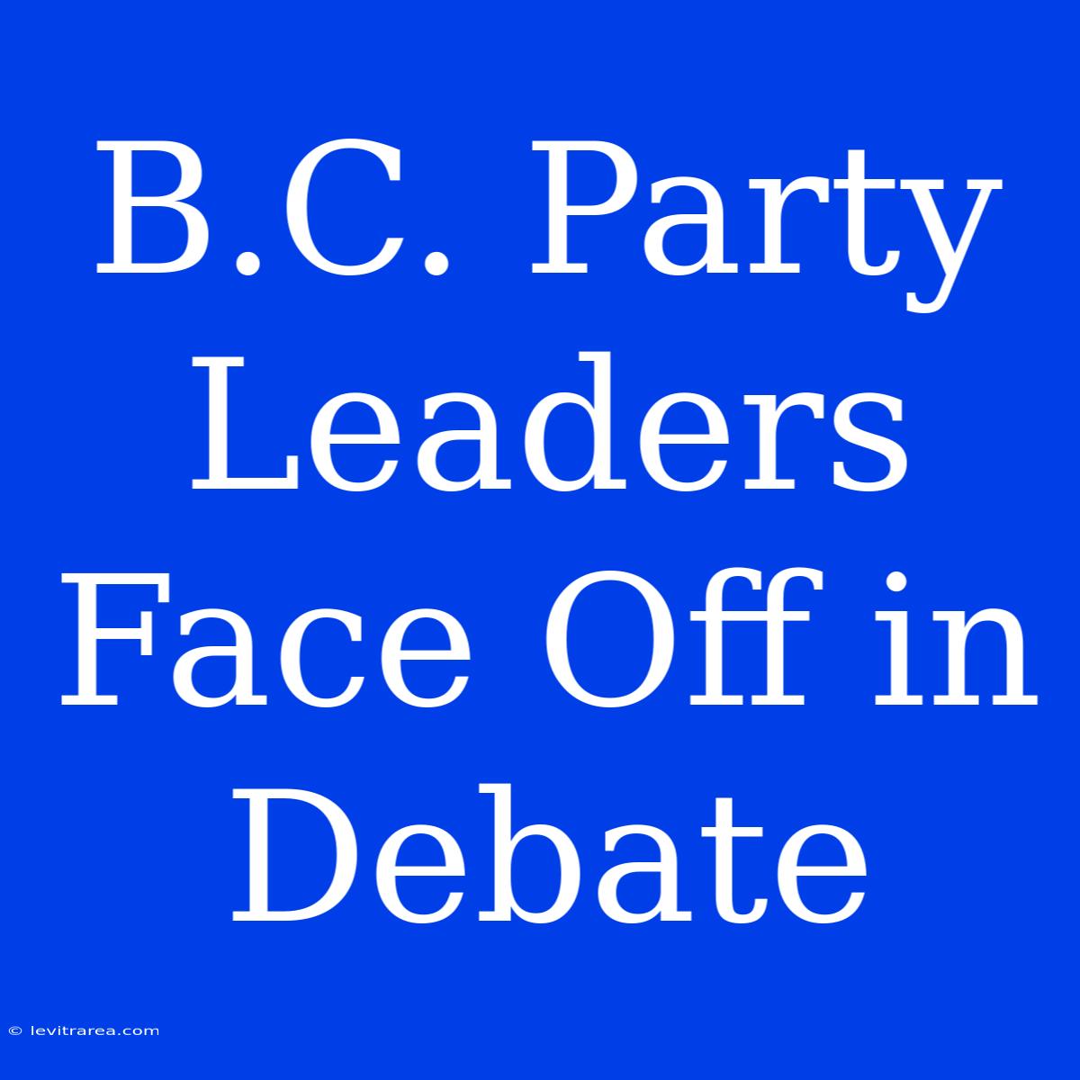 B.C. Party Leaders Face Off In Debate