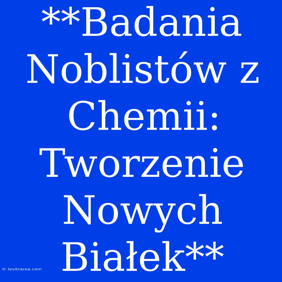 **Badania Noblistów Z Chemii: Tworzenie Nowych Białek** 