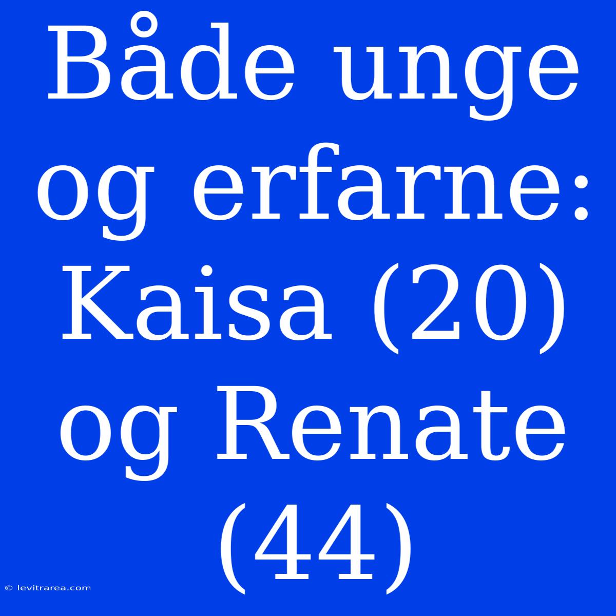 Både Unge Og Erfarne: Kaisa (20) Og Renate (44)