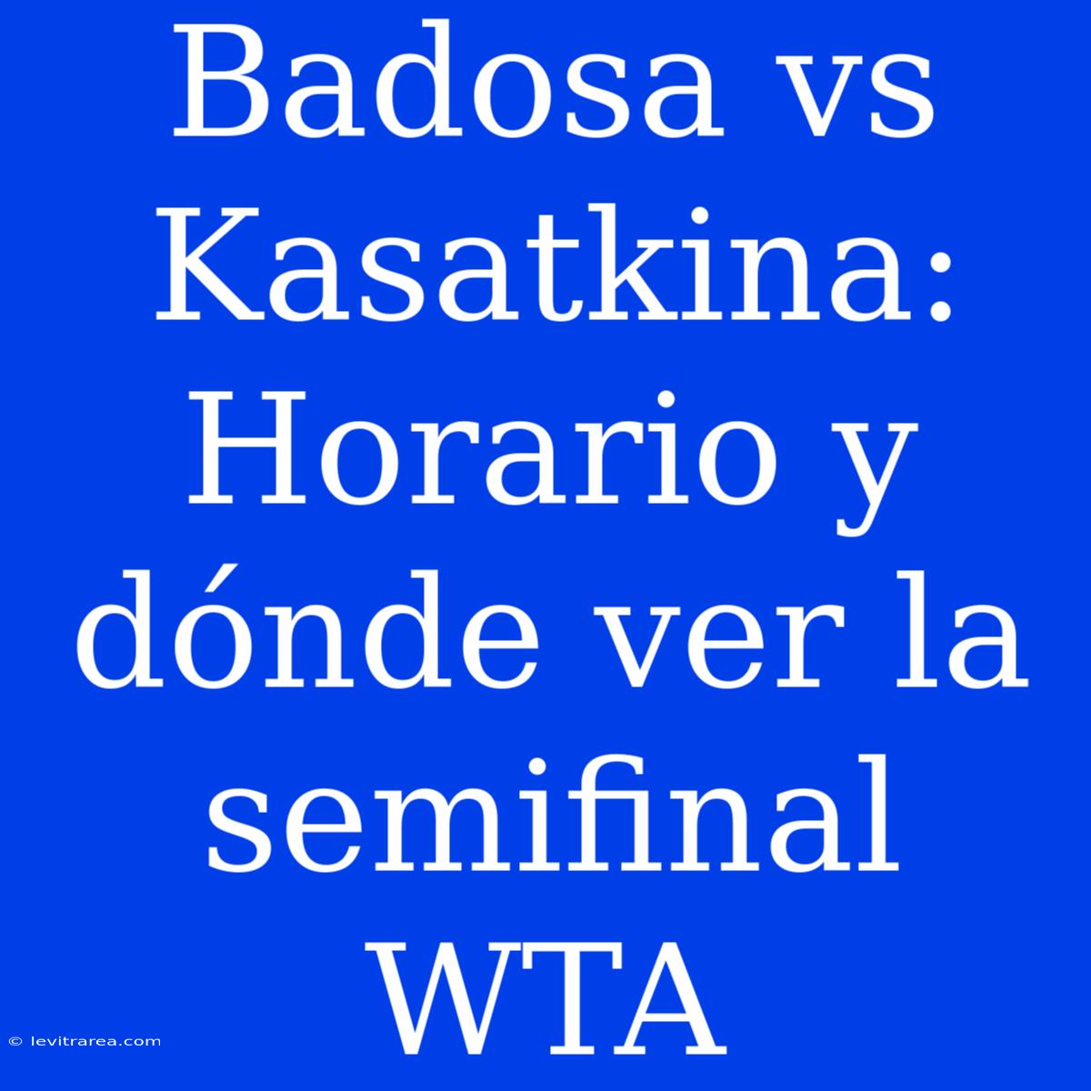 Badosa Vs Kasatkina: Horario Y Dónde Ver La Semifinal WTA